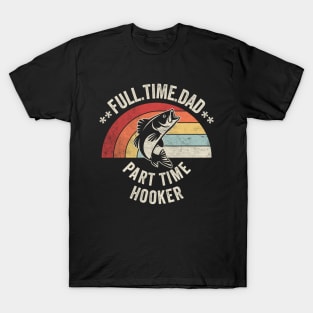 Full Time Dad Part Time Hooker Funny Fishing Fisherman Dad Boyfriend Husband Gift T-Shirt